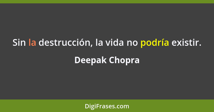 Sin la destrucción, la vida no podría existir.... - Deepak Chopra