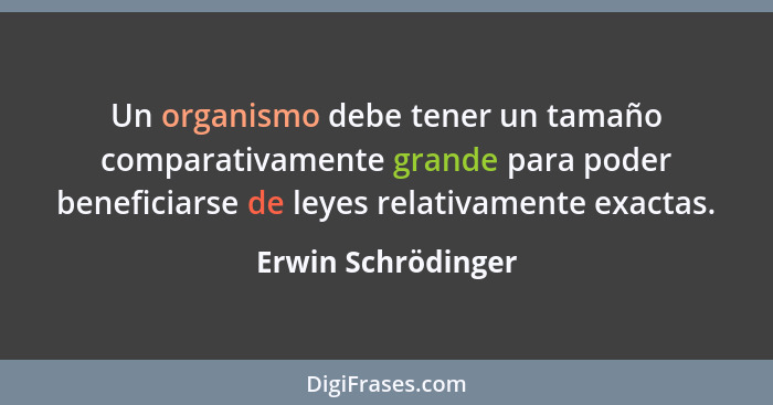 Un organismo debe tener un tamaño comparativamente grande para poder beneficiarse de leyes relativamente exactas.... - Erwin Schrödinger