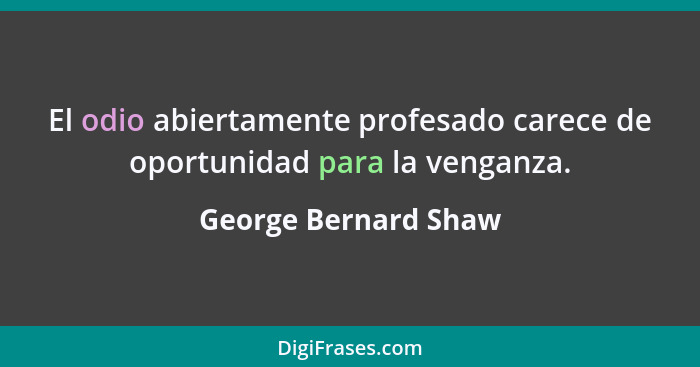 El odio abiertamente profesado carece de oportunidad para la venganza.... - George Bernard Shaw