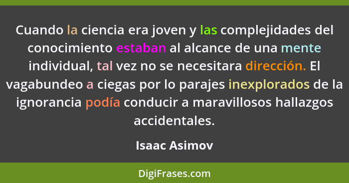 Cuando la ciencia era joven y las complejidades del conocimiento estaban al alcance de una mente individual, tal vez no se necesitara d... - Isaac Asimov