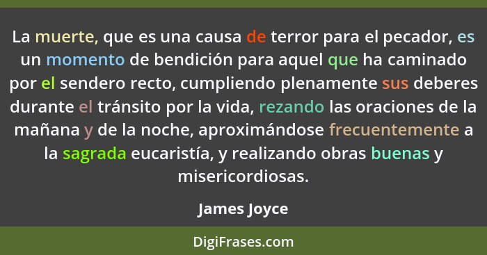 La muerte, que es una causa de terror para el pecador, es un momento de bendición para aquel que ha caminado por el sendero recto, cumpl... - James Joyce