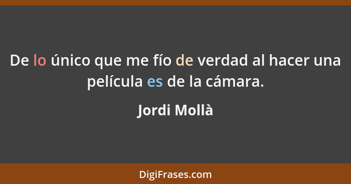 De lo único que me fío de verdad al hacer una película es de la cámara.... - Jordi Mollà