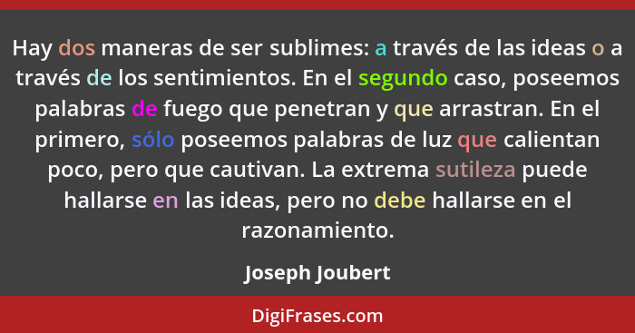 Hay dos maneras de ser sublimes: a través de las ideas o a través de los sentimientos. En el segundo caso, poseemos palabras de fuego... - Joseph Joubert