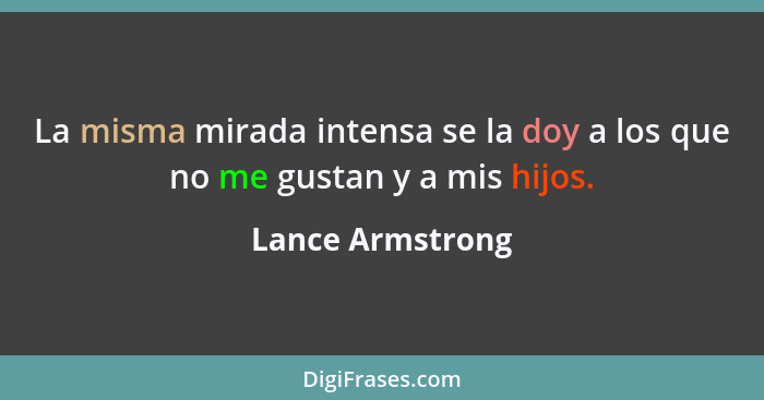 La misma mirada intensa se la doy a los que no me gustan y a mis hijos.... - Lance Armstrong