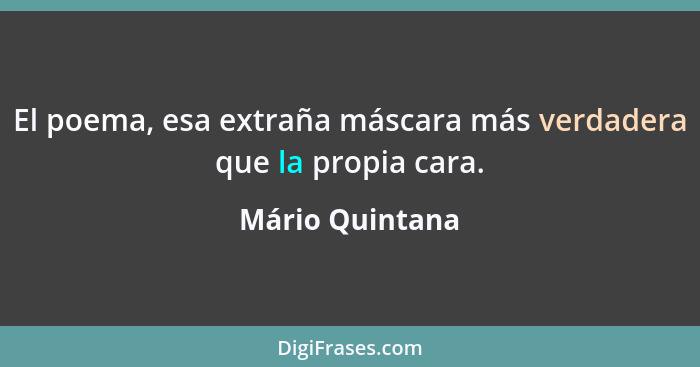 El poema, esa extraña máscara más verdadera que la propia cara.... - Mário Quintana