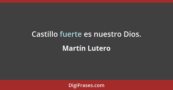 Castillo fuerte es nuestro Dios.... - Martín Lutero