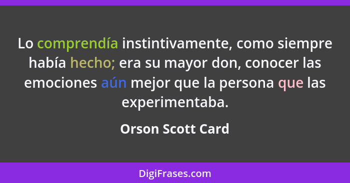 Lo comprendía instintivamente, como siempre había hecho; era su mayor don, conocer las emociones aún mejor que la persona que las e... - Orson Scott Card