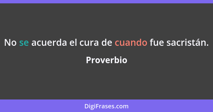 No se acuerda el cura de cuando fue sacristán.... - Proverbio