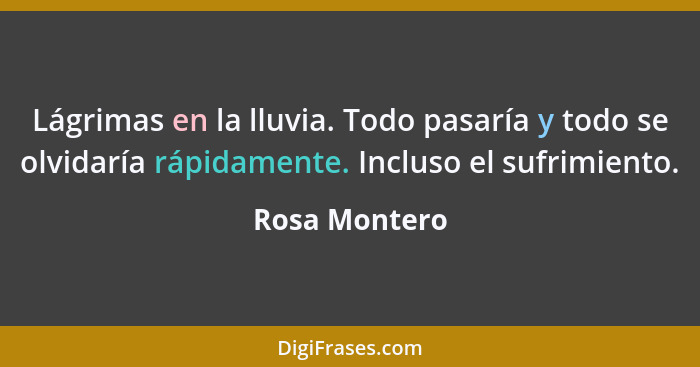 Lágrimas en la lluvia. Todo pasaría y todo se olvidaría rápidamente. Incluso el sufrimiento.... - Rosa Montero