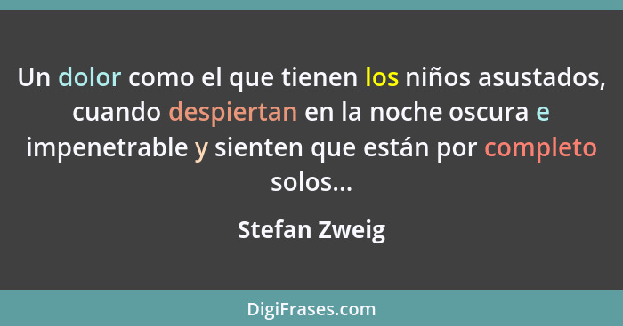 Un dolor como el que tienen los niños asustados, cuando despiertan en la noche oscura e impenetrable y sienten que están por completo s... - Stefan Zweig