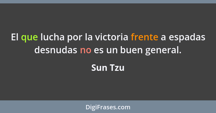 El que lucha por la victoria frente a espadas desnudas no es un buen general.... - Sun Tzu