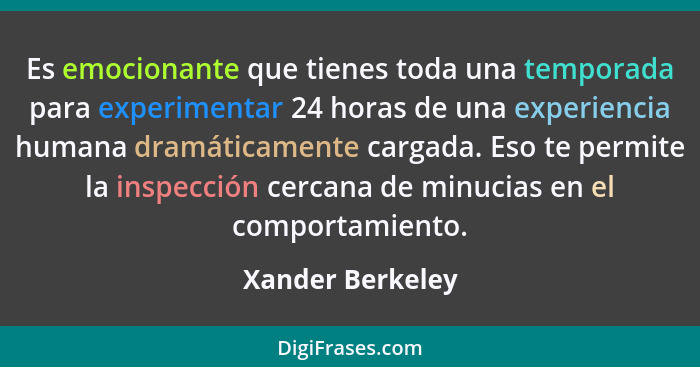 Es emocionante que tienes toda una temporada para experimentar 24 horas de una experiencia humana dramáticamente cargada. Eso te per... - Xander Berkeley