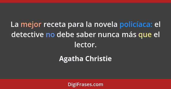 La mejor receta para la novela policíaca: el detective no debe saber nunca más que el lector.... - Agatha Christie