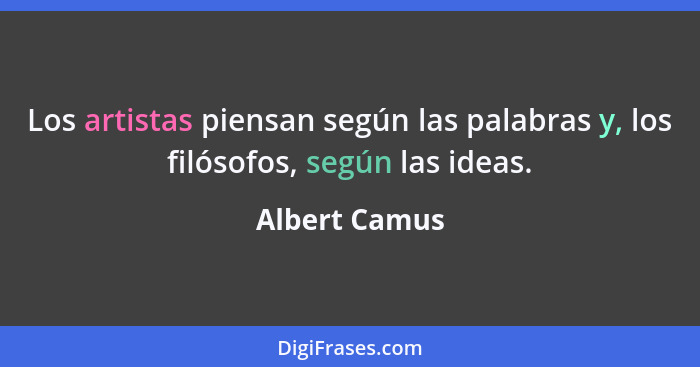 Los artistas piensan según las palabras y, los filósofos, según las ideas.... - Albert Camus
