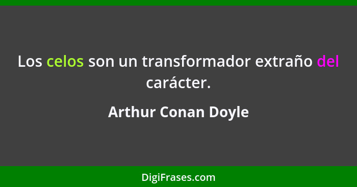 Los celos son un transformador extraño del carácter.... - Arthur Conan Doyle