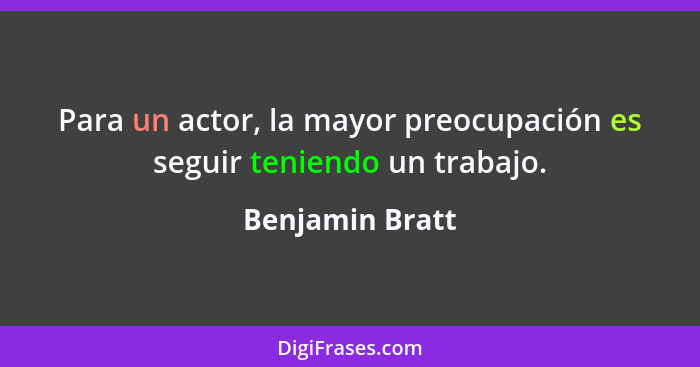 Para un actor, la mayor preocupación es seguir teniendo un trabajo.... - Benjamin Bratt