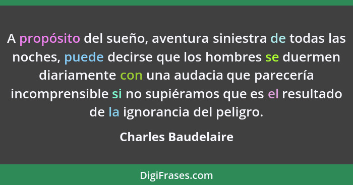 A propósito del sueño, aventura siniestra de todas las noches, puede decirse que los hombres se duermen diariamente con una audac... - Charles Baudelaire