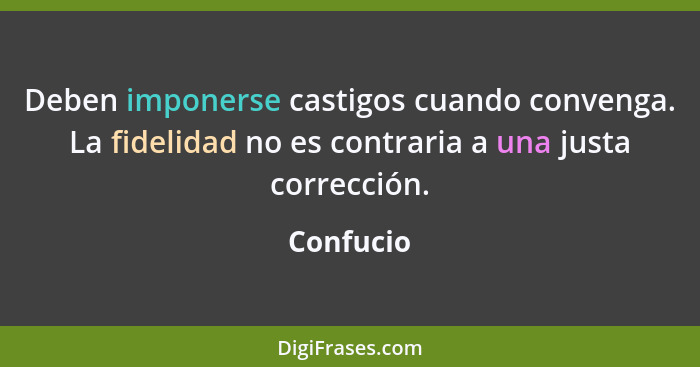 Deben imponerse castigos cuando convenga. La fidelidad no es contraria a una justa corrección.... - Confucio