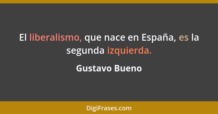 El liberalismo, que nace en España, es la segunda izquierda.... - Gustavo Bueno