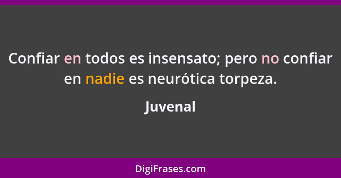 Confiar en todos es insensato; pero no confiar en nadie es neurótica torpeza.... - Juvenal