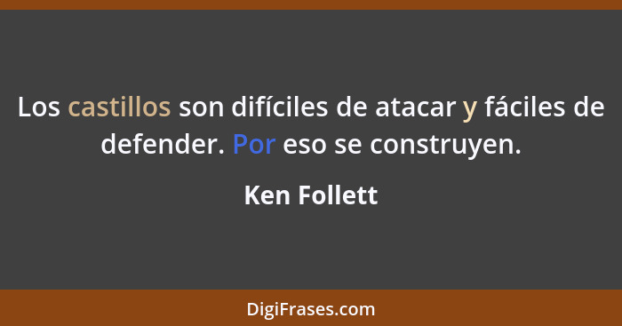 Los castillos son difíciles de atacar y fáciles de defender. Por eso se construyen.... - Ken Follett