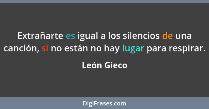 Extrañarte es igual a los silencios de una canción, si no están no hay lugar para respirar.... - León Gieco