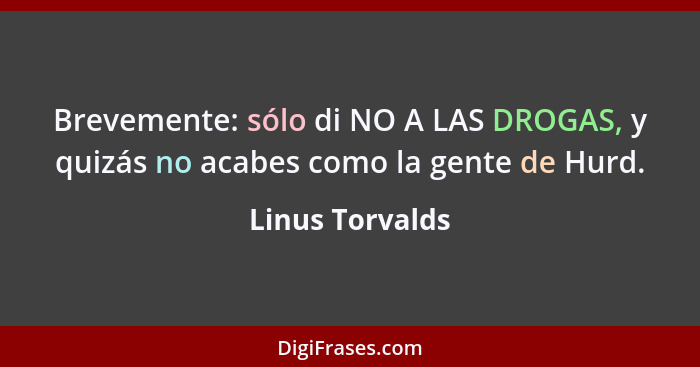 Brevemente: sólo di NO A LAS DROGAS, y quizás no acabes como la gente de Hurd.... - Linus Torvalds