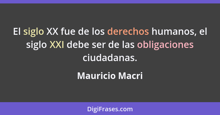 El siglo XX fue de los derechos humanos, el siglo XXI debe ser de las obligaciones ciudadanas.... - Mauricio Macri