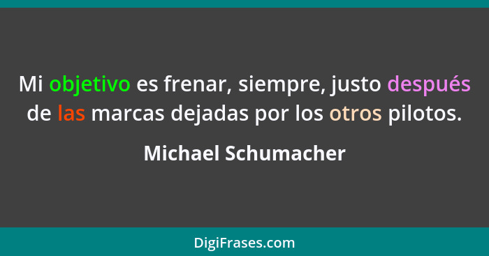 Mi objetivo es frenar, siempre, justo después de las marcas dejadas por los otros pilotos.... - Michael Schumacher