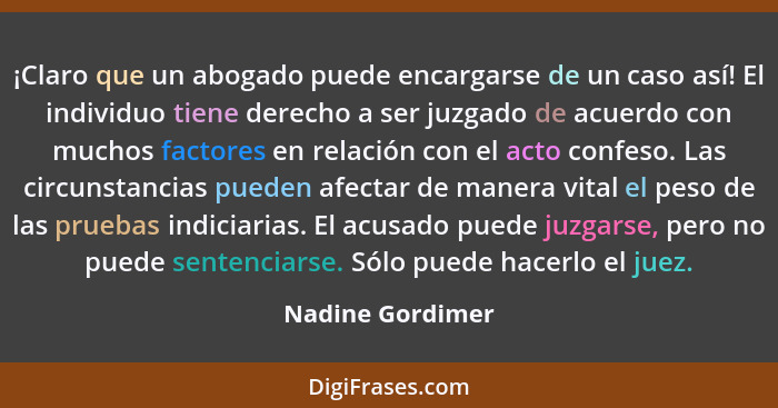 ¡Claro que un abogado puede encargarse de un caso así! El individuo tiene derecho a ser juzgado de acuerdo con muchos factores en re... - Nadine Gordimer