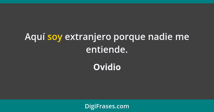 Aquí soy extranjero porque nadie me entiende.... - Ovidio