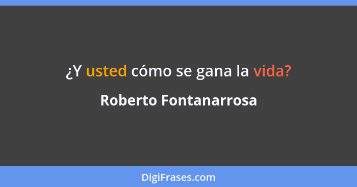 ¿Y usted cómo se gana la vida?... - Roberto Fontanarrosa