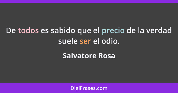 De todos es sabido que el precio de la verdad suele ser el odio.... - Salvatore Rosa