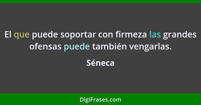 El que puede soportar con firmeza las grandes ofensas puede también vengarlas.... - Séneca