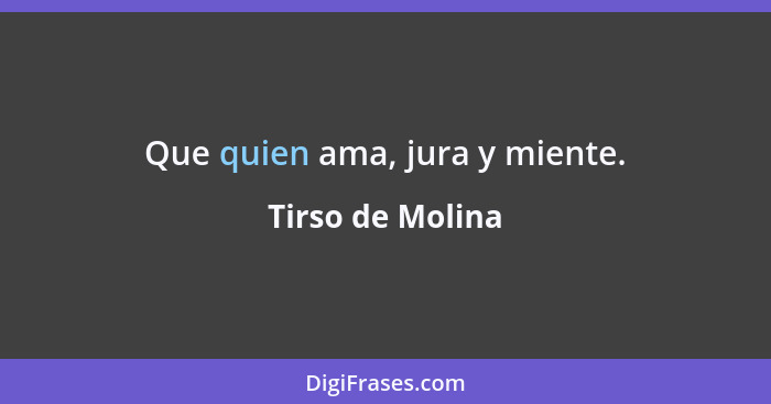 Que quien ama, jura y miente.... - Tirso de Molina