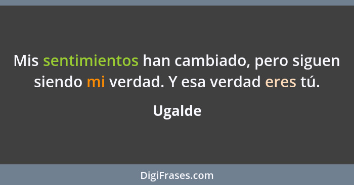 Mis sentimientos han cambiado, pero siguen siendo mi verdad. Y esa verdad eres tú.... - Ugalde