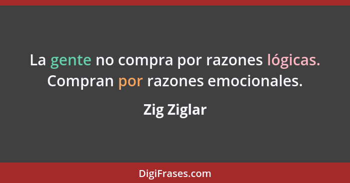 La gente no compra por razones lógicas. Compran por razones emocionales.... - Zig Ziglar