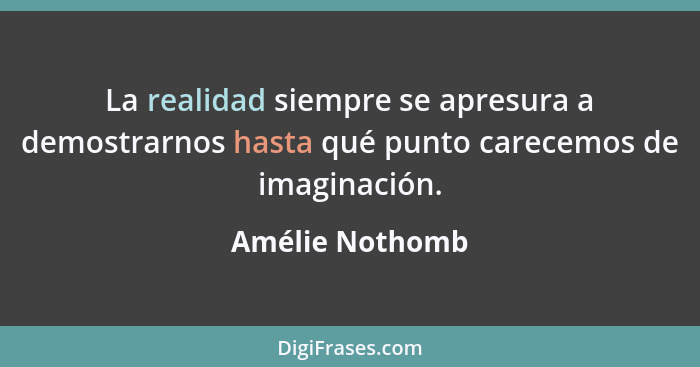 La realidad siempre se apresura a demostrarnos hasta qué punto carecemos de imaginación.... - Amélie Nothomb