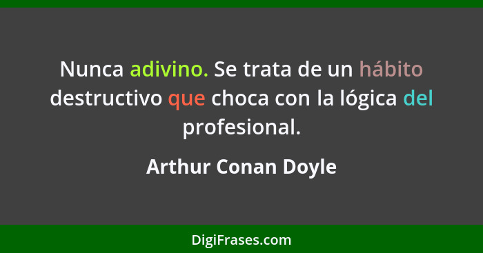 Nunca adivino. Se trata de un hábito destructivo que choca con la lógica del profesional.... - Arthur Conan Doyle