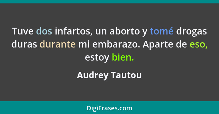 Tuve dos infartos, un aborto y tomé drogas duras durante mi embarazo. Aparte de eso, estoy bien.... - Audrey Tautou