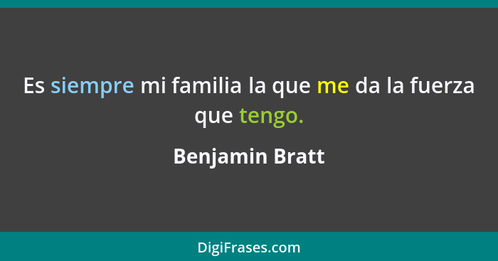 Es siempre mi familia la que me da la fuerza que tengo.... - Benjamin Bratt