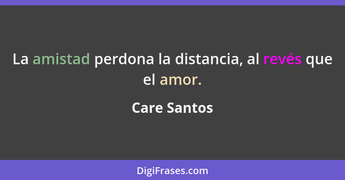 La amistad perdona la distancia, al revés que el amor.... - Care Santos