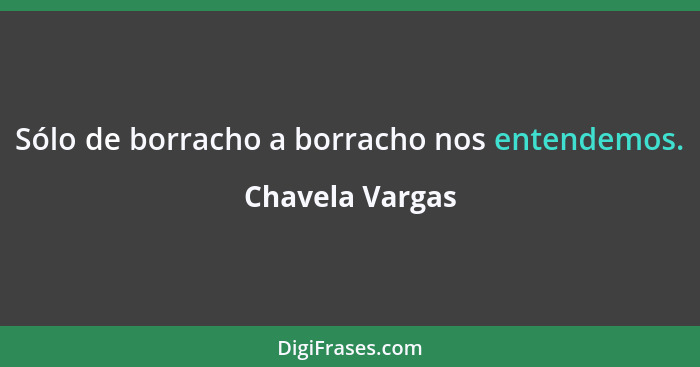 Sólo de borracho a borracho nos entendemos.... - Chavela Vargas