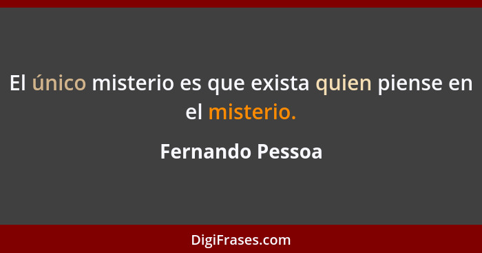 El único misterio es que exista quien piense en el misterio.... - Fernando Pessoa