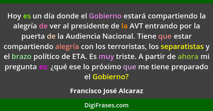 Hoy es un día donde el Gobierno estará compartiendo la alegría de ver al presidente de la AVT entrando por la puerta de la Au... - Francisco José Alcaraz