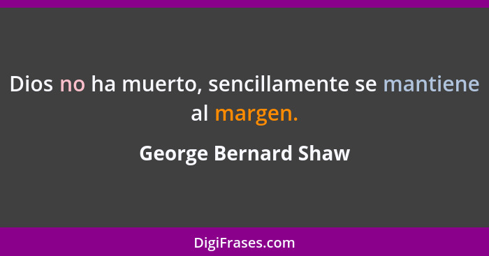 Dios no ha muerto, sencillamente se mantiene al margen.... - George Bernard Shaw