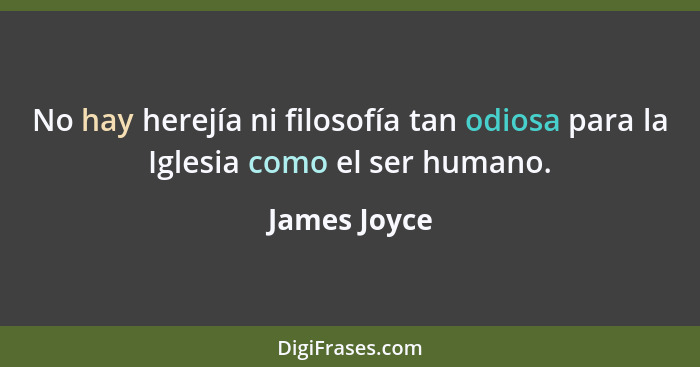 No hay herejía ni filosofía tan odiosa para la Iglesia como el ser humano.... - James Joyce