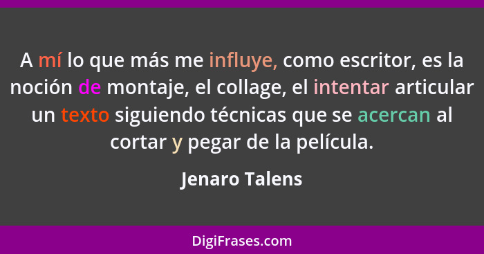 A mí lo que más me influye, como escritor, es la noción de montaje, el collage, el intentar articular un texto siguiendo técnicas que... - Jenaro Talens