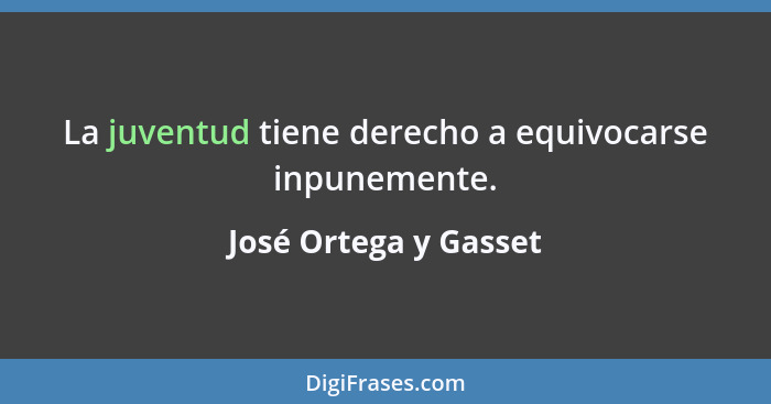 La juventud tiene derecho a equivocarse inpunemente.... - José Ortega y Gasset