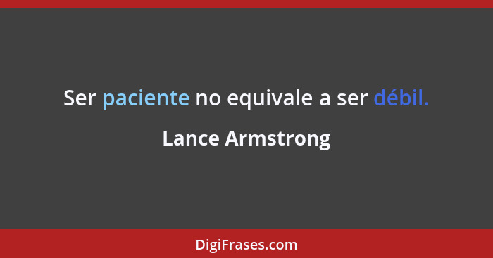 Ser paciente no equivale a ser débil.... - Lance Armstrong